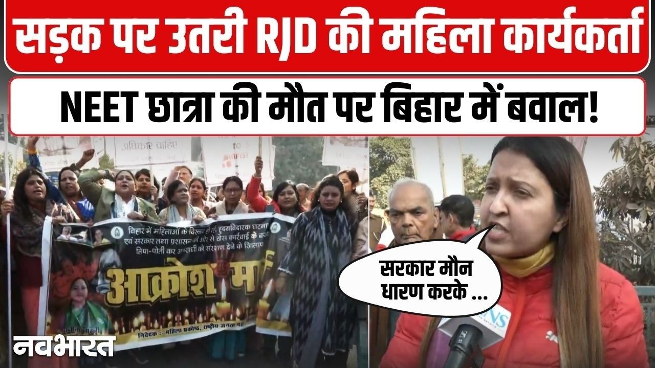 नीट छात्रा की मौत से बिहार में सियासी उबाल…सरकार के खिलाफ सड़कों पर उतरीं RJD कार्यकर्ता, गंभीर आरोप